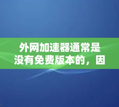 外网加速器通常是没有免费版本的,因为加速需要一定的资源和时间。然而,如果你对网络加速感兴趣,可以尝试以下方法来提升连接速度 外网加速器通常是没有免费版本的,因为加速需要一定的资源和时间。然而,如果你对网络加速感兴趣,可以尝试以下方法来提升连接速度