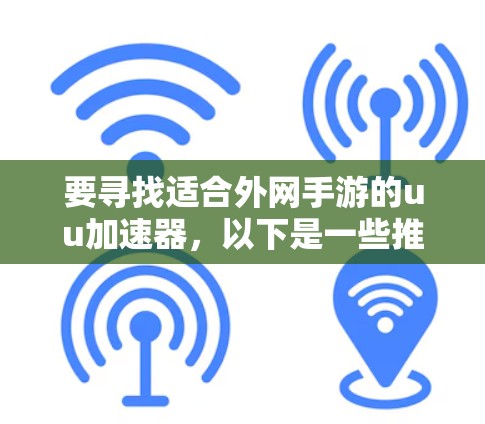要寻找适合外网手游的uu加速器,以下是一些推荐和步骤指南 要寻找适合外网手游的uu加速器,以下是一些推荐和步骤指南