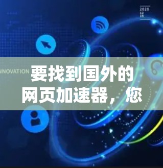 要找到国外的网页加速器,您可以按照以下步骤来选择合适的工具 要找到国外的网页加速器,您可以按照以下步骤来选择合适的工具