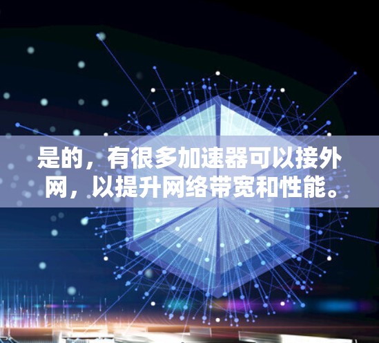 是的,有很多加速器可以接外网,以提升网络带宽和性能。以下是一些推荐的加速器列表,供你参考 是的,有很多加速器可以接外网,以提升网络带宽和性能。以下是一些推荐的加速器列表,供你参考