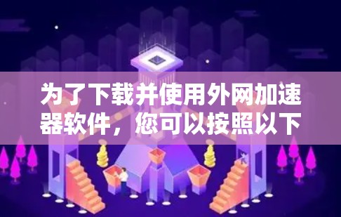 为了下载并使用外网加速器软件，您可以按照以下步骤操作