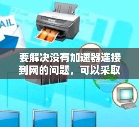 要解决没有加速器连接到网的问题，可以采取以下步骤
