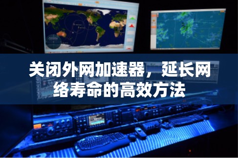 关闭外网加速器，延长网络寿命的高效方法