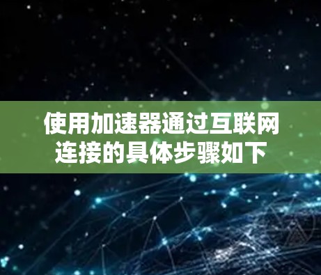 使用加速器通过互联网连接的具体步骤如下 使用加速器通过互联网连接的具体步骤如下