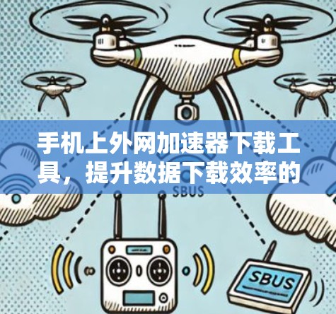 手机上外网加速器下载工具，提升数据下载效率的实用指南