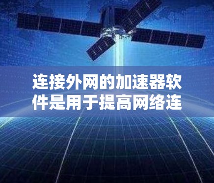 连接外网的加速器软件是用于提高网络连接速度、减少延迟的工具。以下是一些常见的免费和付费加速器软件推荐 连接外网的加速器软件是用于提高网络连接速度、减少延迟的工具。以下是一些常见的免费和付费加速器软件推荐