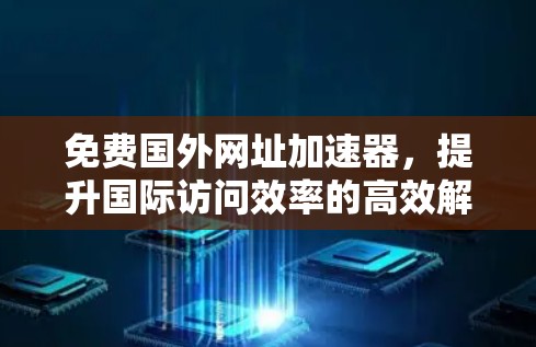 免费国外网址加速器，提升国际访问效率的高效解决方案