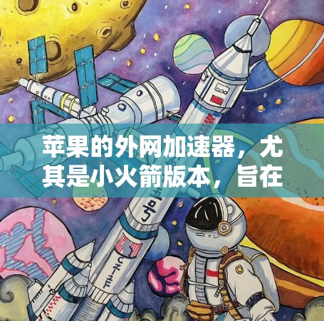 苹果的外网加速器,尤其是小火箭版本,旨在提升URL加载速度,优化用户体验。以下是一些关于苹果外网加速器小火箭的常见问题和解决方案 苹果的外网加速器,尤其是小火箭版本,旨在提升URL加载速度,优化用户体验。以下是一些关于苹果外网加速器小火箭的常见问题和解决方案