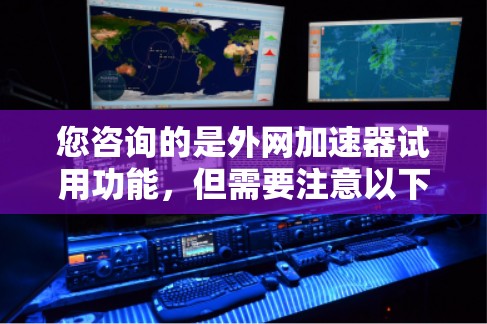 您咨询的是外网加速器试用功能，但需要注意以下几点