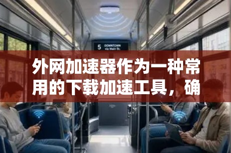 外网加速器作为一种常用的下载加速工具，确实能够帮助用户更快地完成下载任务。以下是对外网加速器的详细总结和建议