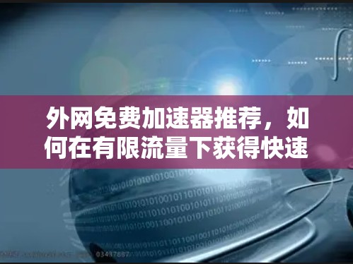 外网免费加速器推荐,如何在有限流量下获得快速网络连接 外网免费加速器推荐,如何在有限流量下获得快速网络连接