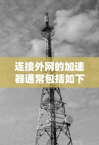 连接外网的加速器通常包括如下推荐选项，每个加速器都有其独特的优势和特点