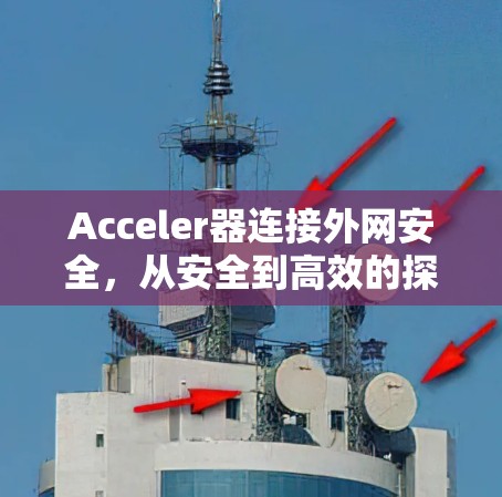 Acceler器连接外网安全,从安全到高效的探索 Acceler器连接外网安全,从安全到高效的探索