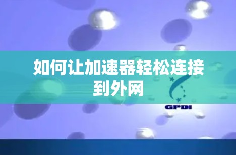如何让加速器轻松连接到外网 如何让加速器轻松连接到外网