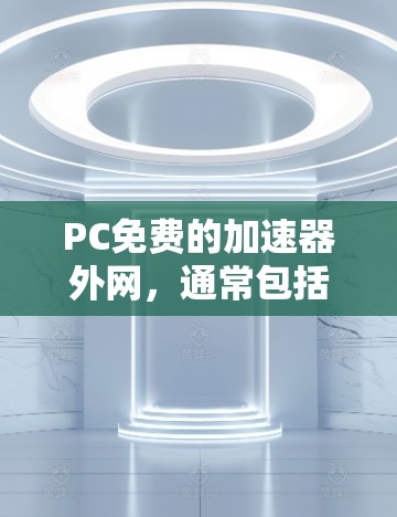 PC免费的加速器外网，通常包括各种在线加速器和资源，这些工具可以帮助你下载和安装软件、游戏、工具等，甚至直接复制文件。以下是一些免费的在线加速器推荐，这些工具通常提供免费访问，但需要根据具体情况选择