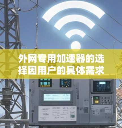 外网专用加速器的选择因用户的具体需求而异,以下是一些推荐的工具,供您参考 外网专用加速器的选择因用户的具体需求而异,以下是一些推荐的工具,供您参考