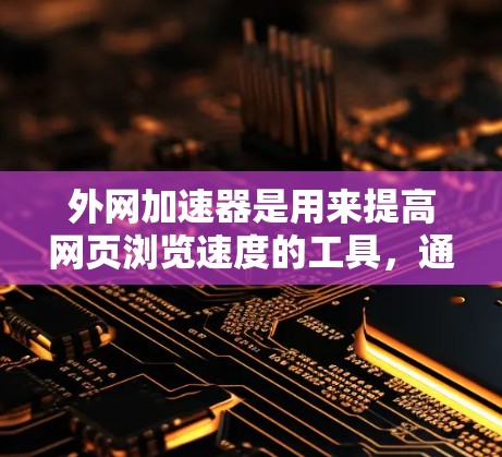 外网加速器是用来提高网页浏览速度的工具,通常用于减少因网络延迟或连接问题导致的延迟。以下是一些常见的外网加速器软件推荐,帮助你下载和使用 外网加速器是用来提高网页浏览速度的工具,通常用于减少因网络延迟或连接问题导致的延迟。以下是一些常见的外网加速器软件推荐,帮助你下载和使用