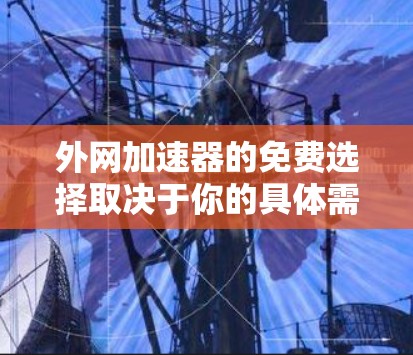 外网加速器的免费选择取决于你的具体需求，以下是一些推荐的工具