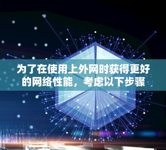 为了在使用上外网时获得更好的网络性能,考虑以下步骤 为了在使用上外网时获得更好的网络性能,考虑以下步骤