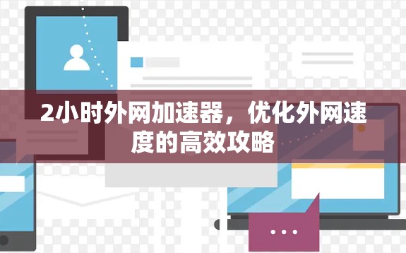 2小时外网加速器,优化外网速度的高效攻略 2小时外网加速器,优化外网速度的高效攻略