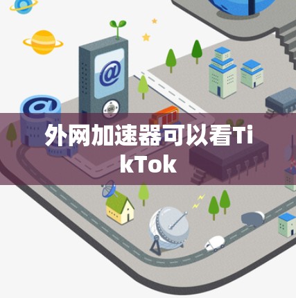 外网加速器可以看TikTok 外网加速器可以看TikTok