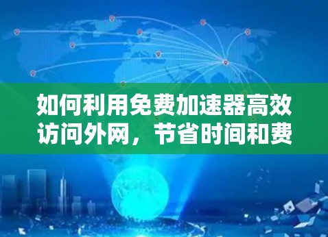 如何利用免费加速器高效访问外网,节省时间和费用的实用指南 如何利用免费加速器高效访问外网,节省时间和费用的实用指南