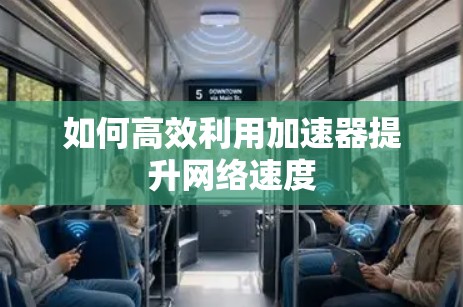如何高效利用加速器提升网络速度 如何高效利用加速器提升网络速度
