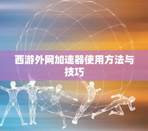 西游外网加速器使用方法与技巧