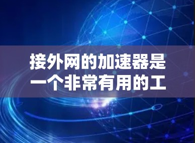 接外网的加速器是一个非常有用的工具，尤其适合依赖外网流量的用户。以下是详细的步骤和注意事项，帮助你顺利使用外网加速器