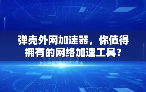弹壳外网加速器，你值得拥有的网络加速工具？