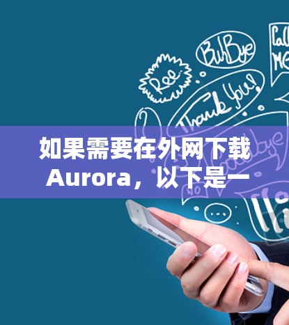 如果需要在外网下载 Aurora,以下是一些建议 如果需要在外网下载 Aurora,以下是一些建议