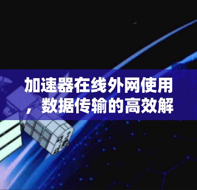 加速器在线外网使用，数据传输的高效解决方案
