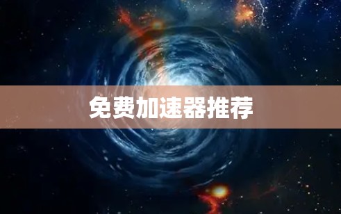 免费加速器推荐 免费加速器推荐