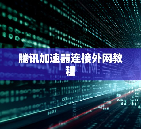 腾讯加速器连接外网教程