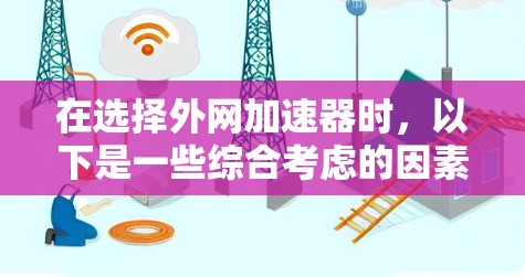 在选择外网加速器时，以下是一些综合考虑的因素和推荐，帮助你找到最适合自己的工具