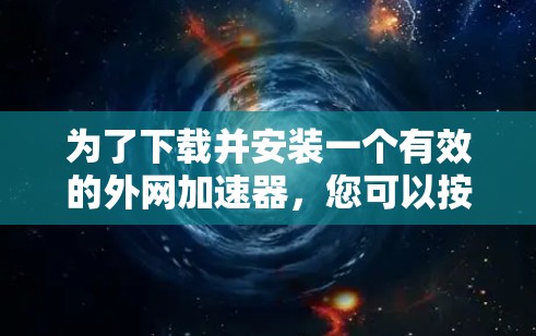 为了下载并安装一个有效的外网加速器,您可以按照以下步骤进行操作 为了下载并安装一个有效的外网加速器,您可以按照以下步骤进行操作