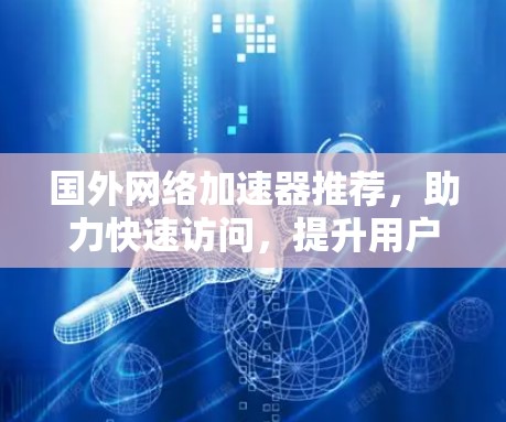 国外网络加速器推荐，助力快速访问，提升用户体验