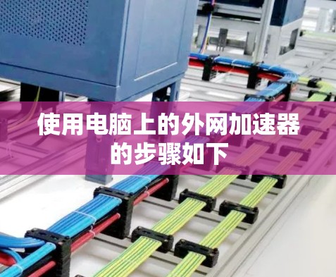 使用电脑上的外网加速器的步骤如下 使用电脑上的外网加速器的步骤如下