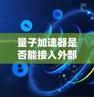 量子加速器是否能接入外部互联网取决于其设计和应用场景。以下是对这一问题的详细分析 量子加速器是否能接入外部互联网取决于其设计和应用场景。以下是对这一问题的详细分析