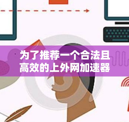 为了推荐一个合法且高效的上外网加速器，我们首先需要明确什么是合法的加速器。合法的加速器通常意味着它提供稳定、可靠的网络连接，且功能全面，适合各种使用场景。以下是几个推荐的加速器