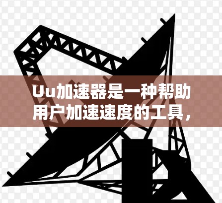 Uu加速器是一种帮助用户加速速度的工具，通常用于下载资源、浏览网页等任务。它通过连接到外部网络来提升下载速度。以下是一些常见的Uu加速器及其功能