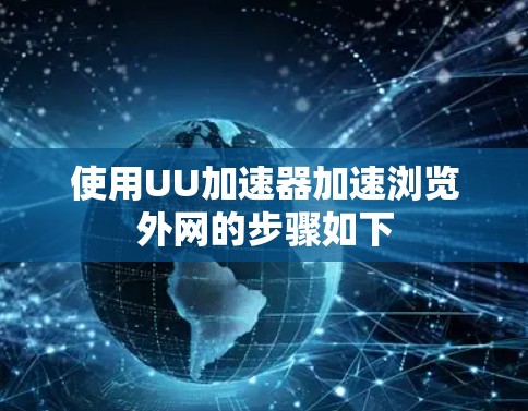 使用UU加速器加速浏览外网的步骤如下 使用UU加速器加速浏览外网的步骤如下