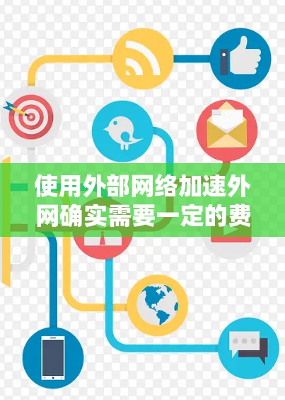 使用外部网络加速外网确实需要一定的费用,尤其是如果外部网络没有被支持或不安全的话。不过,是否需要额外费用取决于几个因素 使用外部网络加速外网确实需要一定的费用,尤其是如果外部网络没有被支持或不安全的话。不过,是否需要额外费用取决于几个因素