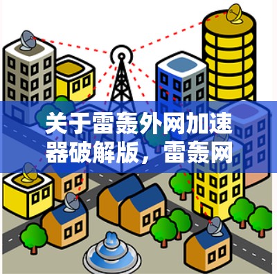 关于雷轰外网加速器破解版,雷轰网是知名的搜索引擎和加速服务提供商,提供多种加速功能,包括关键词优化、缓存缓存和文件下载等。雷轰网通常会提供免费的加速服务,但有时候也会有 crack 或破解版的版本 关于雷轰外网加速器破解版,雷轰网是知名的搜索引擎和加速服务提供商,提供多种加速功能,包括关键词优化、缓存缓存和文件下载等。雷轰网通常会提供免费的加速服务,但有时候也会有 crack 或破解版的版本