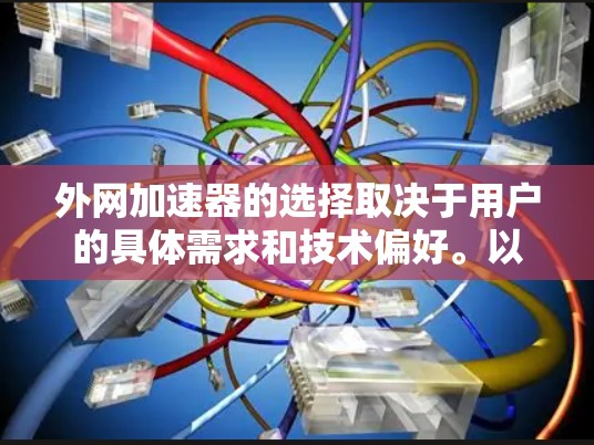 外网加速器的选择取决于用户的具体需求和技术偏好。以下是一个结构化的总结，帮助你做出明智的决定