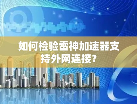 如何检验雷神加速器支持外网连接? 如何检验雷神加速器支持外网连接?