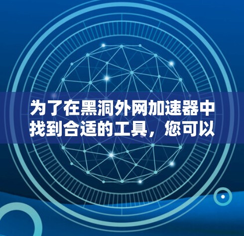 为了在黑洞外网加速器中找到合适的工具,您可以按照以下步骤进行 为了在黑洞外网加速器中找到合适的工具,您可以按照以下步骤进行
