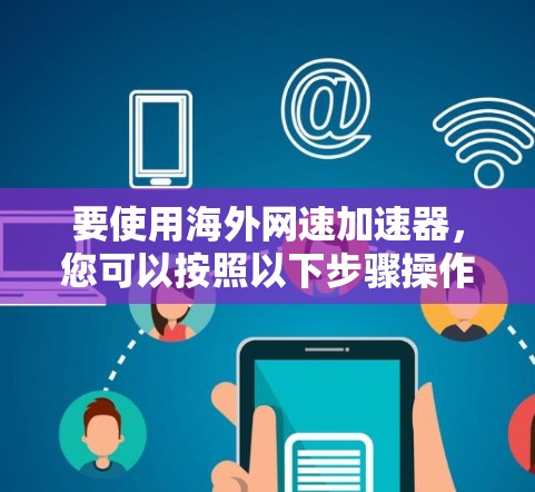 要使用海外网速加速器，您可以按照以下步骤操作