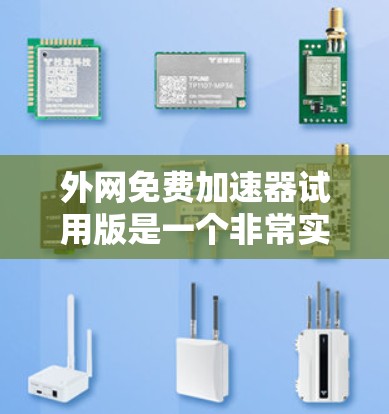 外网免费加速器试用版是一个非常实用的工具，可以帮助用户在没有花钱的情况下，快速提升网络速度，尤其是在使用外网时。以下是一些推荐的免费外网加速器选项，供您参考