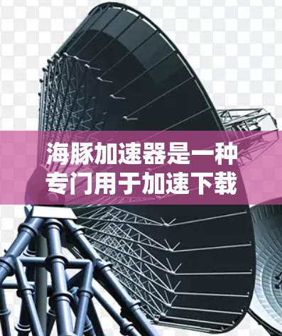 海豚加速器是一种专门用于加速下载和性能优化的工具，通常用于解决下载速度较慢的问题。它通过多种方式帮助用户提升下载速度并增加安全系数。以下是一些关于海豚加速器的常见问题和看法，以及如何评估其效果